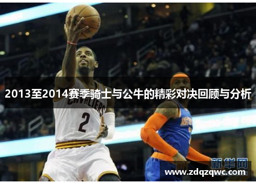 2013至2014赛季骑士与公牛的精彩对决回顾与分析