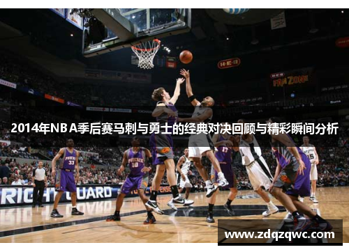 2014年NBA季后赛马刺与勇士的经典对决回顾与精彩瞬间分析