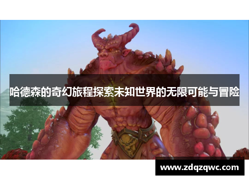 哈德森的奇幻旅程探索未知世界的无限可能与冒险