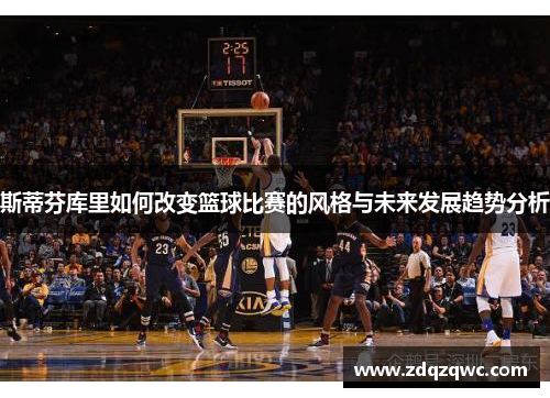 斯蒂芬库里如何改变篮球比赛的风格与未来发展趋势分析