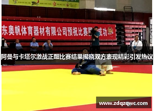 阿曼与卡塔尔激战正酣比赛结果揭晓双方表现精彩引发热议