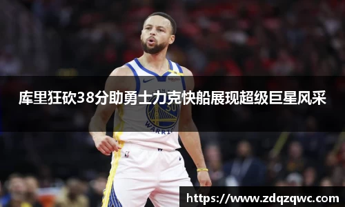 bwin必赢库里狂砍38分助勇士力克快船展现超级巨星风采
